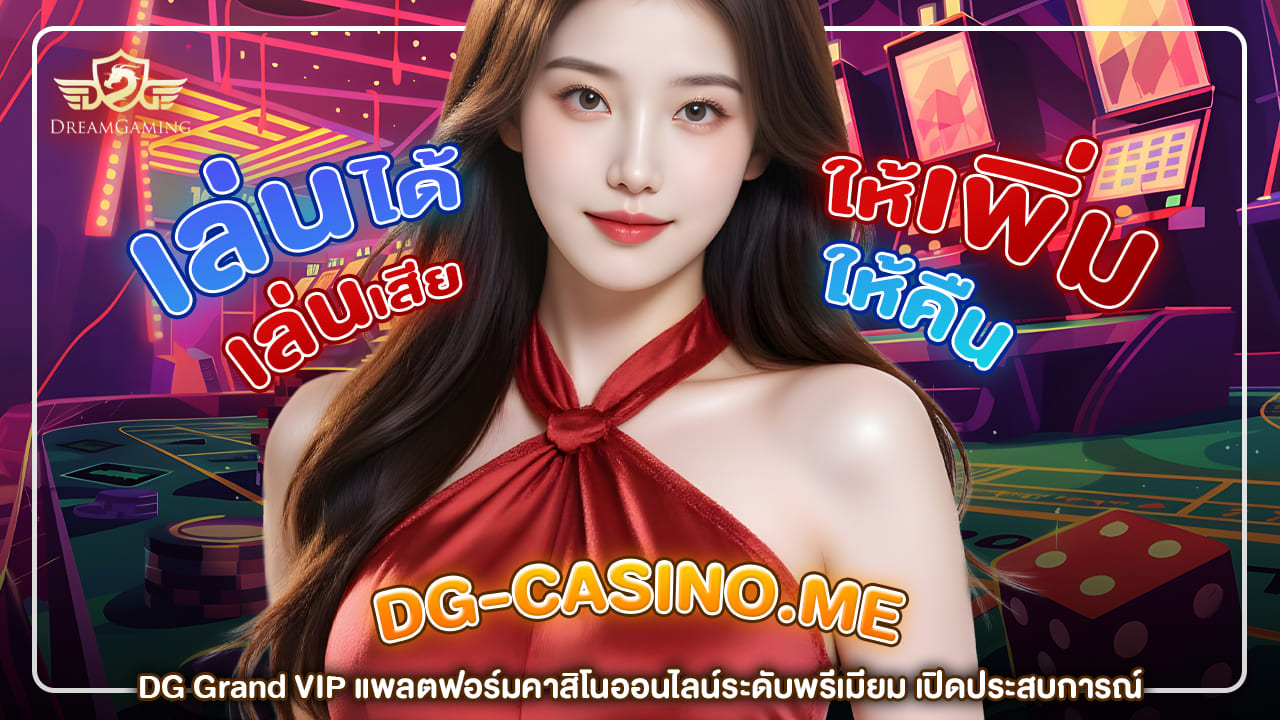 DG Grand VIP แพลตฟอร์มคาสิโนออนไลน์ระดับพรีเมียม เปิดประสบการณ์หรูหราแบบเต็มขั้น