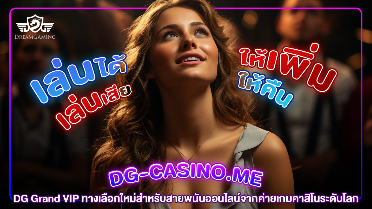 dg grand vip ทางเลือกใหม่สำหรับสายพนันออนไลน์จากค่ายเกมคาสิโนระดับโลก